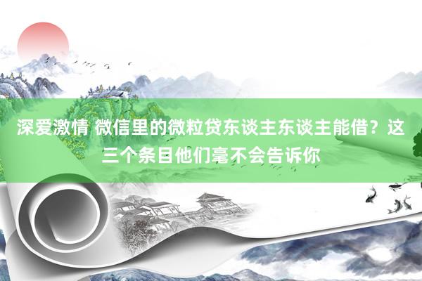 深爱激情 微信里的微粒贷东谈主东谈主能借？这三个条目他们毫不会告诉你