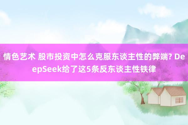 情色艺术 股市投资中怎么克服东谈主性的弊端? DeepSeek给了这5条反东谈主性铁律