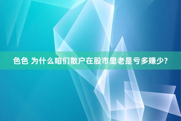 色色 为什么咱们散户在股市里老是亏多赚少?