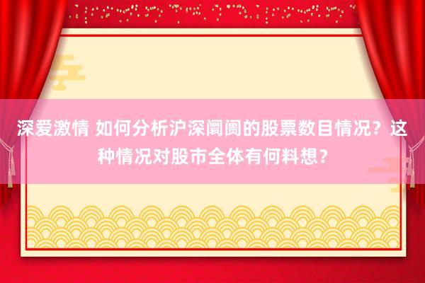 深爱激情 如何分析沪深阛阓的股票数目情况？这种情况对股市全体有何料想？