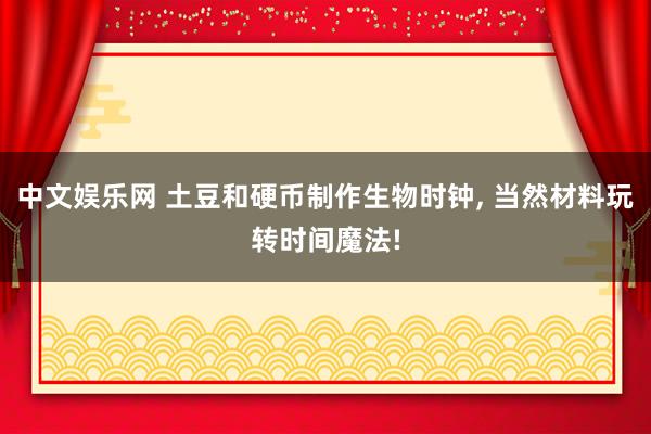 中文娱乐网 土豆和硬币制作生物时钟, 当然材料玩转时间魔法!