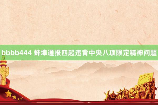 bbbb444 蚌埠通报四起违背中央八项限定精神问题