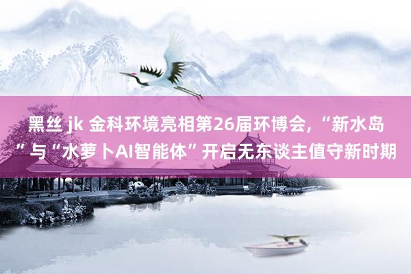 黑丝 jk 金科环境亮相第26届环博会, “新水岛”与“水萝卜AI智能体”开启无东谈主值守新时期