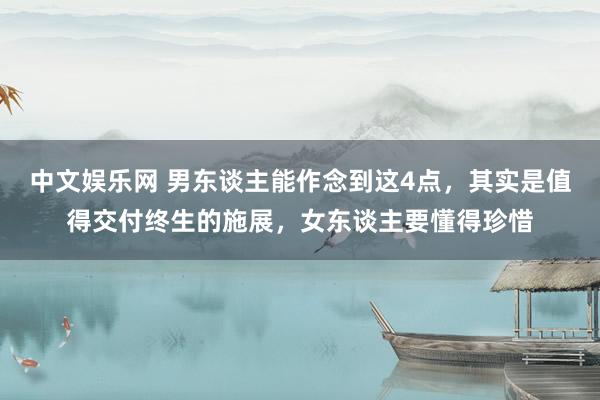 中文娱乐网 男东谈主能作念到这4点，其实是值得交付终生的施展，女东谈主要懂得珍惜
