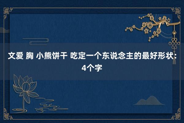 文爱 胸 小熊饼干 吃定一个东说念主的最好形状：4个字