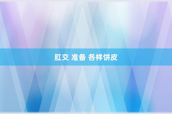 肛交 准备 各样饼皮