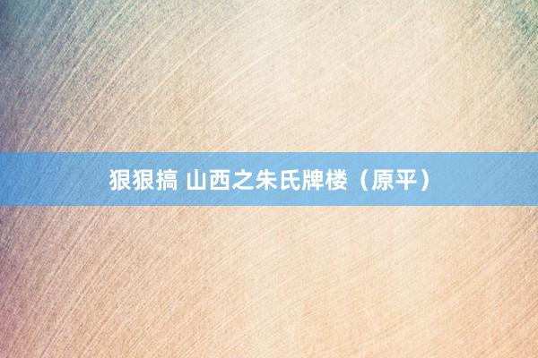 狠狠搞 山西之朱氏牌楼（原平）