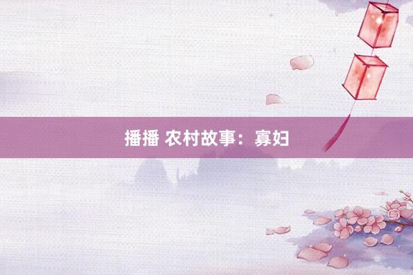 播播 农村故事：寡妇