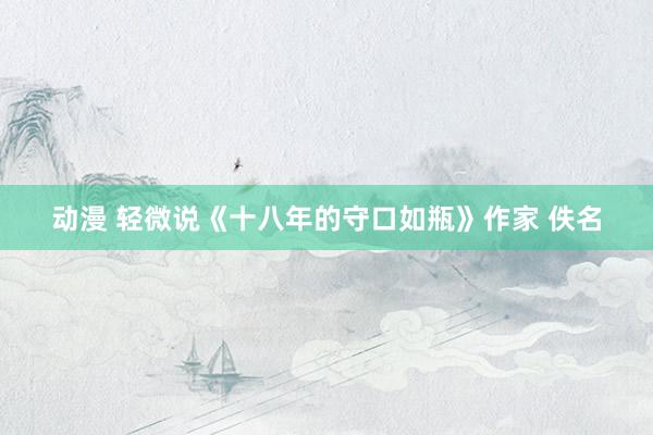 动漫 轻微说《十八年的守口如瓶》作家 佚名