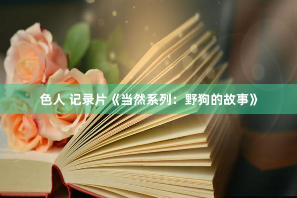 色人 记录片《当然系列：野狗的故事》