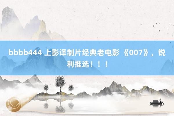 bbbb444 上影译制片经典老电影 《007》，锐利推选！！！