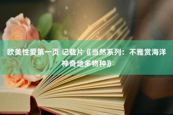 欧美性爱第一页 记载片《当然系列：不雅赏海洋神奇地多物种》