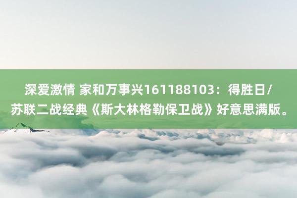 深爱激情 家和万事兴161188103：得胜日/苏联二战经典《斯大林格勒保卫战》好意思满版。